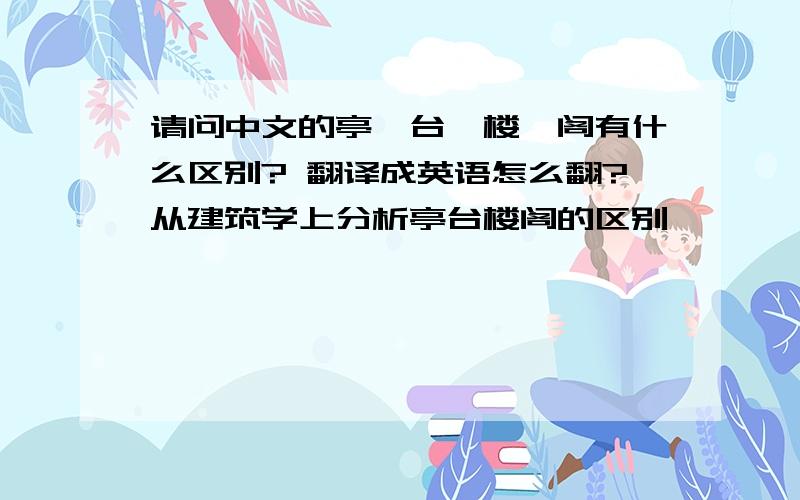 请问中文的亭,台,楼,阁有什么区别? 翻译成英语怎么翻?从建筑学上分析亭台楼阁的区别