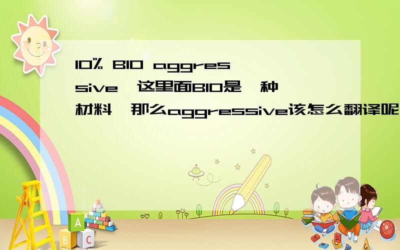 10% B10 aggressive,这里面B10是一种材料,那么aggressive该怎么翻译呢,..