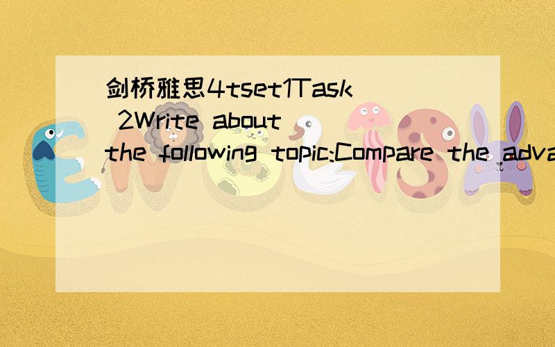 剑桥雅思4tset1Task 2Write about the following topic:Compare the advantages and disadvantages of three of the following as media for communicating information.State which you consider to be the most effective.·comics·books·radio·television·fi