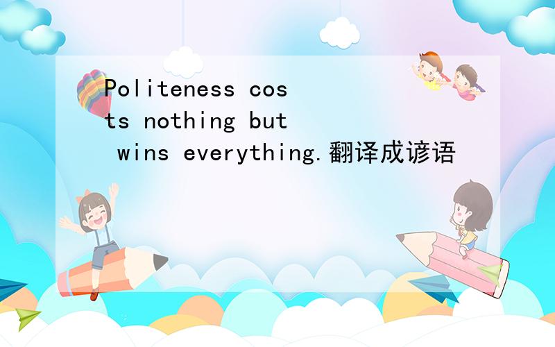 Politeness costs nothing but wins everything.翻译成谚语