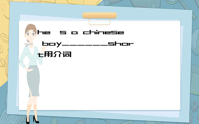 he's a chinese boy______short用介词