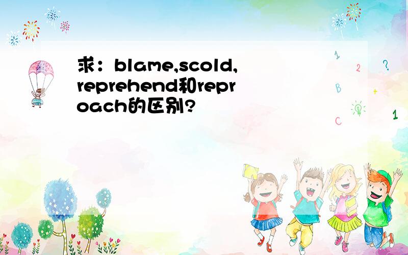 求：blame,scold,reprehend和reproach的区别?