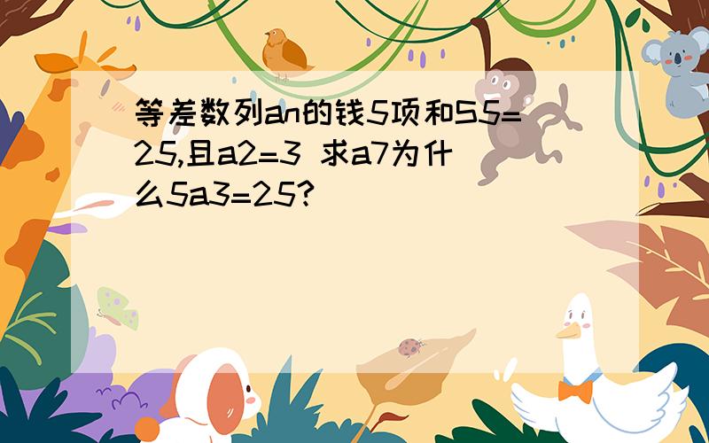 等差数列an的钱5项和S5=25,且a2=3 求a7为什么5a3=25?