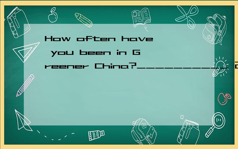 How often have you been in Greener China?__________ 改错