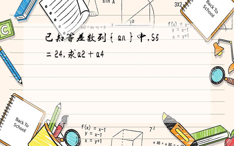 已知等差数列{an}中,S5=24,求a2+a4