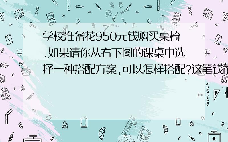 学校准备花950元钱购买桌椅.如果请你从右下图的课桌中选择一种搭配方案,可以怎样搭配?这笔钱能买多少套这样的课桌椅?单人课桌 双人课桌 椅子单价：45元 单价：56元 单价：20元