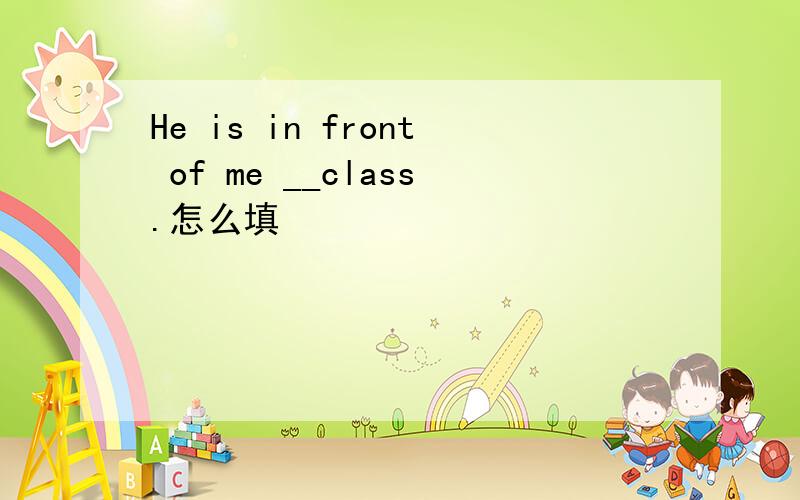 He is in front of me __class.怎么填