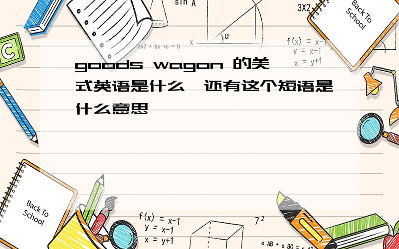 goods wagon 的美式英语是什么,还有这个短语是什么意思