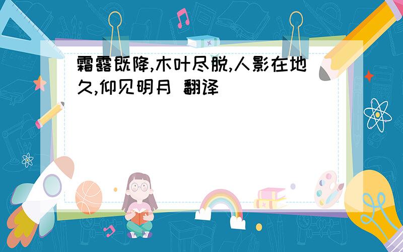 霜露既降,木叶尽脱,人影在地久,仰见明月 翻译