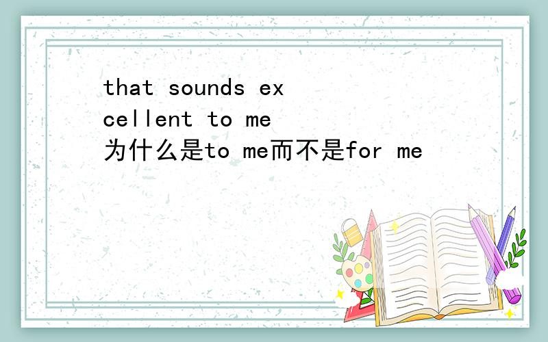 that sounds excellent to me 为什么是to me而不是for me