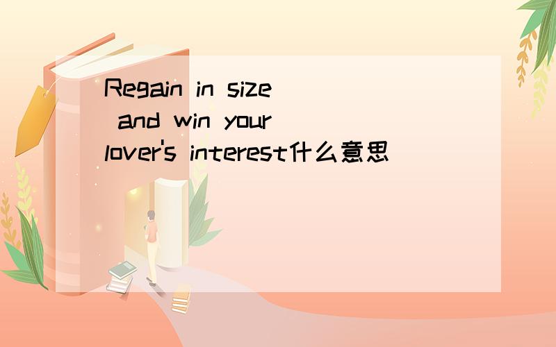 Regain in size and win your lover's interest什么意思