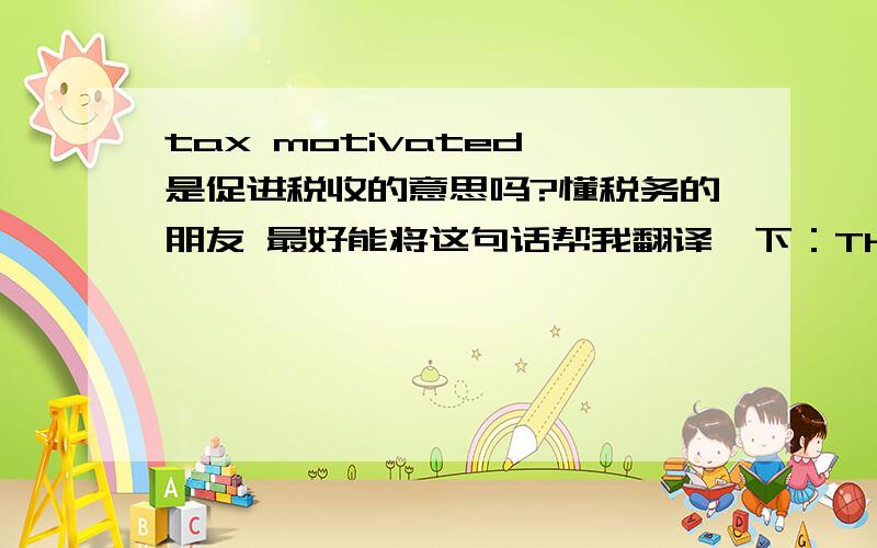 tax motivated 是促进税收的意思吗?懂税务的朋友 最好能将这句话帮我翻译一下：The rules are intended to prevent transactions that would be tax motivated.“rules” 是 Income Tax Act 中的条款