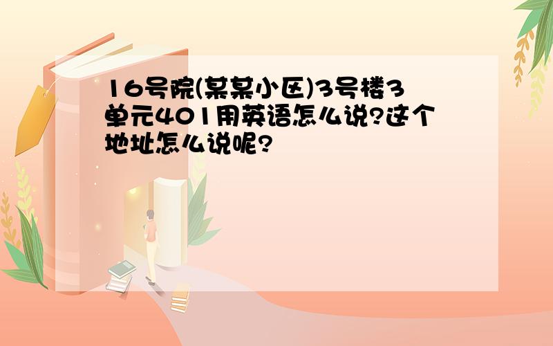 16号院(某某小区)3号楼3单元401用英语怎么说?这个地址怎么说呢?