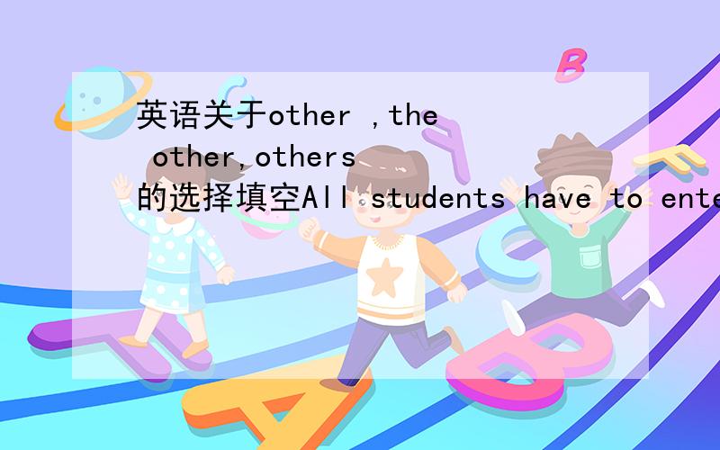 英语关于other ,the other,others 的选择填空All students have to enter bookshops some time or——in their lives这道题我就没懂意思~答案是other