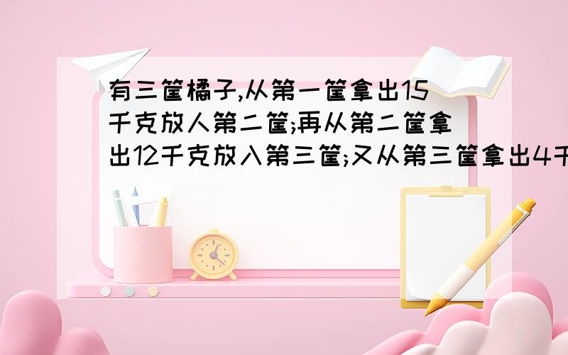 有三筐橘子,从第一筐拿出15千克放人第二筐;再从第二筐拿出12千克放入第三筐;又从第三筐拿出4千克放人第一筐；这时每筐都由36千克.问原来三筐各有多少千克?