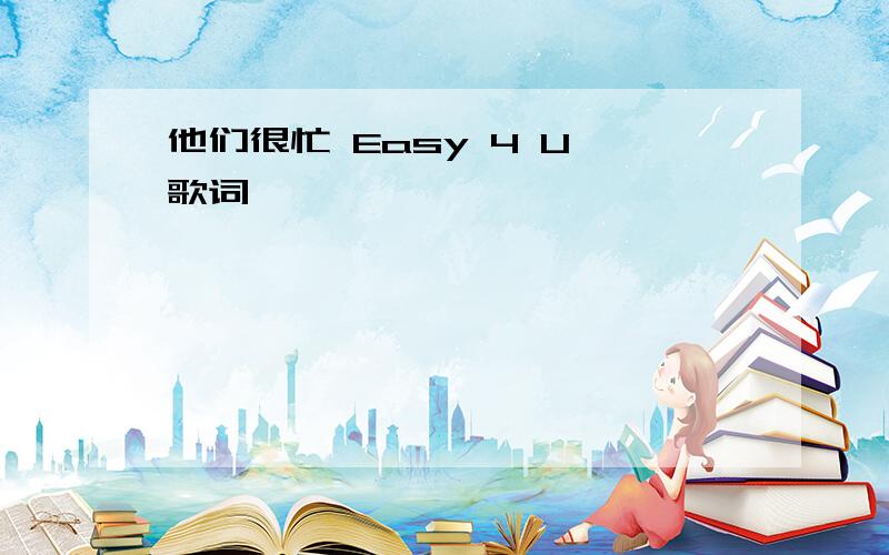 他们很忙 Easy 4 U 歌词