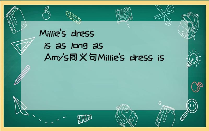 Millie's dress is as long as Amy's同义句Millie's dress is______ ______ ______ ______Amy's.
