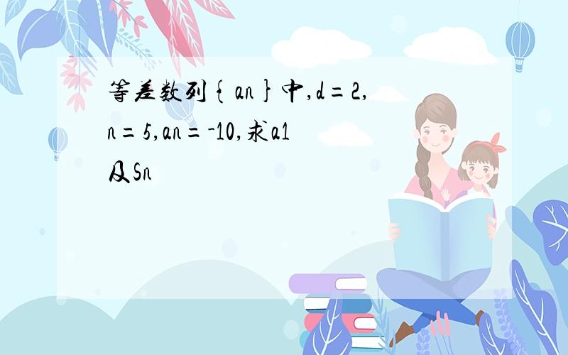 等差数列{an}中,d=2,n=5,an=-10,求a1及Sn