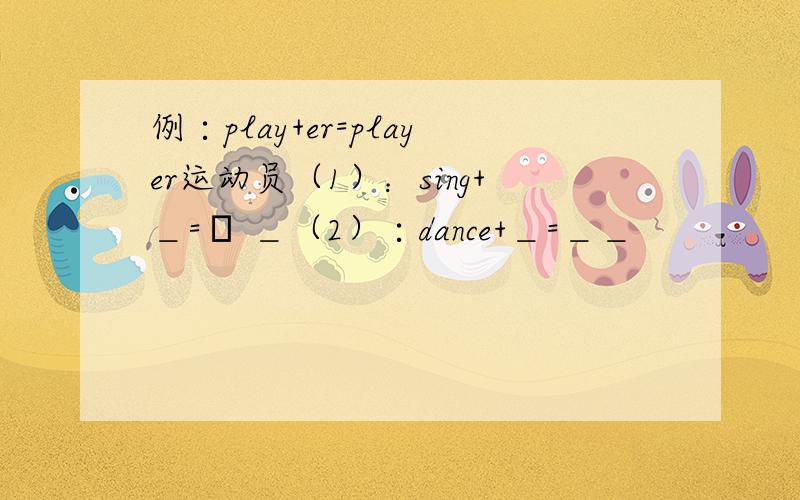 例∶play+er=player运动员（1）：sing+＿=▁ ＿（2）∶dance+＿=＿＿