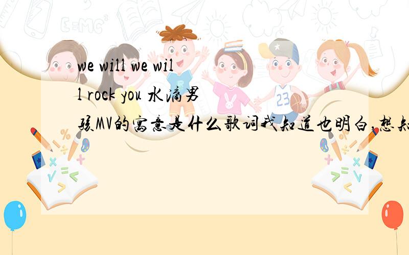 we will we will rock you 水滴男孩MV的寓意是什么歌词我知道也明白,想知道那首动画MV的寓意是什么?