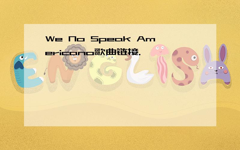 We No Speak Americano歌曲链接.