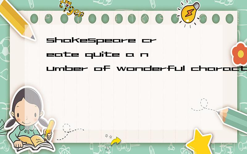 shakespeare create quite a number of wonderful characters in his plays是什么意思