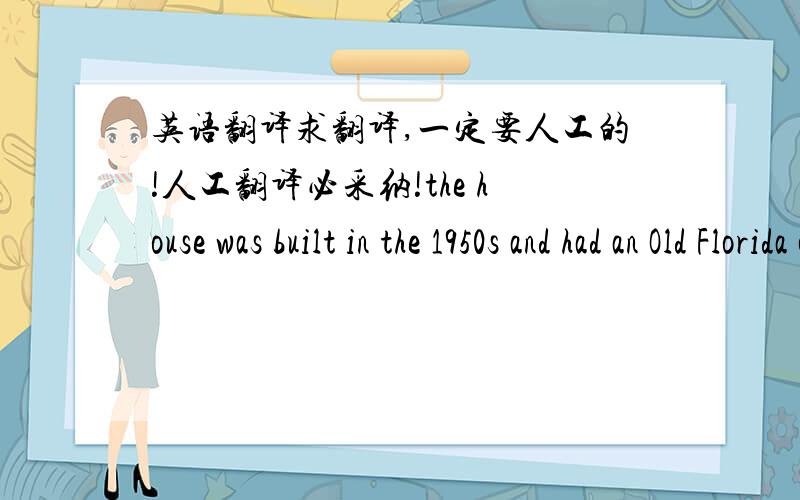 英语翻译求翻译,一定要人工的!人工翻译必采纳!the house was built in the 1950s and had an Old Florida charm -- a fireplace,rough plaster walls,big airy windows,and french doors leading to our favorite space of all,the screened back p