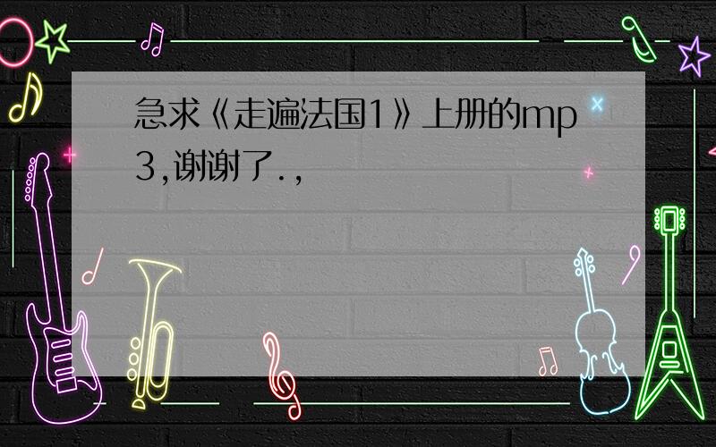 急求《走遍法国1》上册的mp3,谢谢了.,