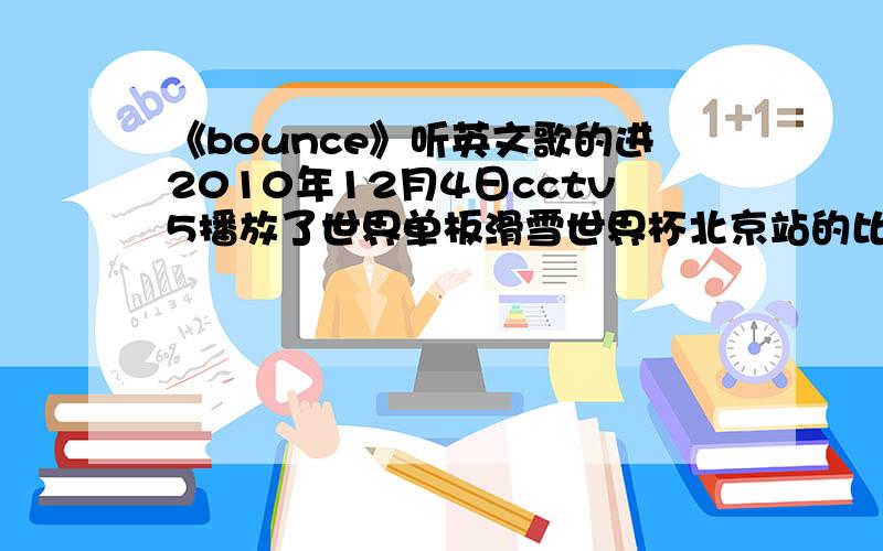 《bounce》听英文歌的进2010年12月4日cctv5播放了世界单板滑雪世界杯北京站的比赛,选手动作回放时用的背景音乐很好听,我查了查这首歌很像justin timberlake的bounce》唯一的一点就是比赛用的北京