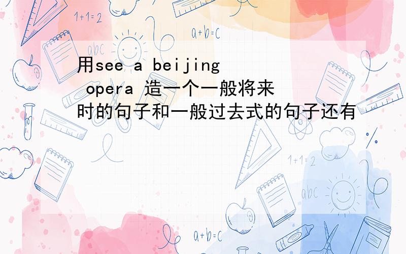 用see a beijing opera 造一个一般将来时的句子和一般过去式的句子还有