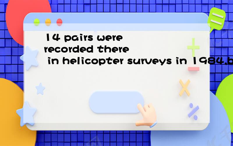 14 pairs were recorded there in helicopter surveys in 1984,but only 6 birds representing at most 3 pairs were recorded 16 years later.3841 后面的representing at most 3 pairs were recorded 怎么翻译