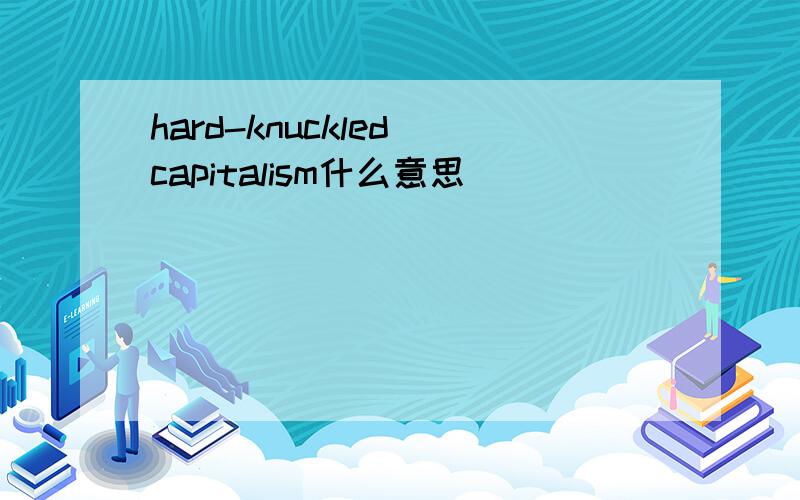 hard-knuckled capitalism什么意思