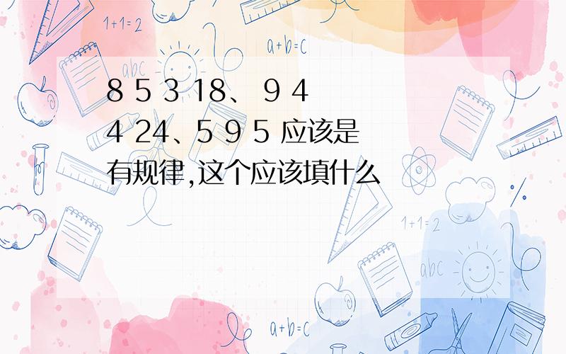 8 5 3 18、 9 4 4 24、5 9 5 应该是有规律,这个应该填什么