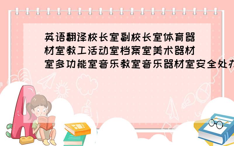 英语翻译校长室副校长室体育器材室教工活动室档案室美术器材室多功能室音乐教室音乐器材室安全处办公室（1）这几个科室的英语翻译是什么啊