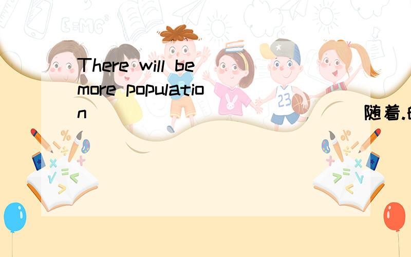 There will be more population___ ___ ___ ___(随着.的发展）the cities.一道填空题