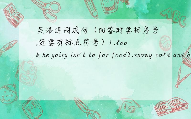 英语连词成句（回答时要标序号,还要有标点符号）1.look he going isn't to for food2.snowy cold and be going Beijing is to3.stay to i'm at going home4.books reading they and like newspapers5.ususlly his he does homework6.football we