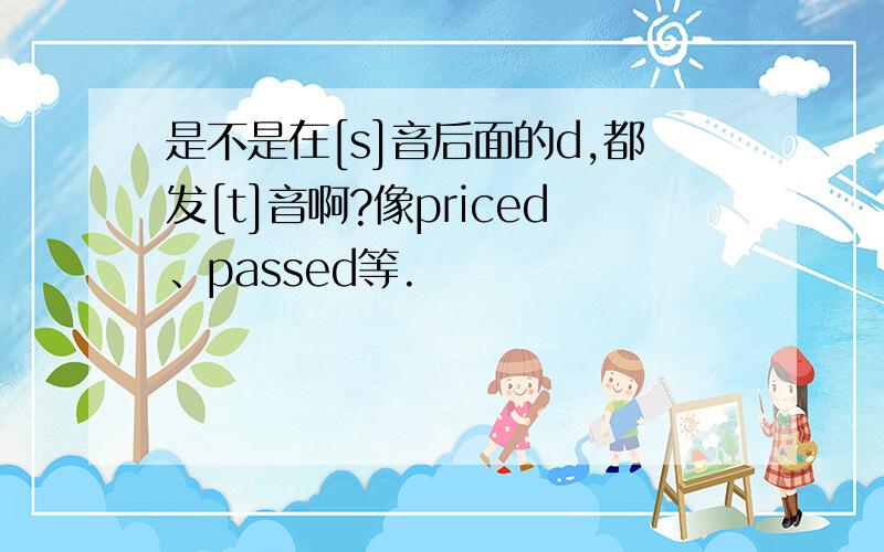 是不是在[s]音后面的d,都发[t]音啊?像priced、passed等.