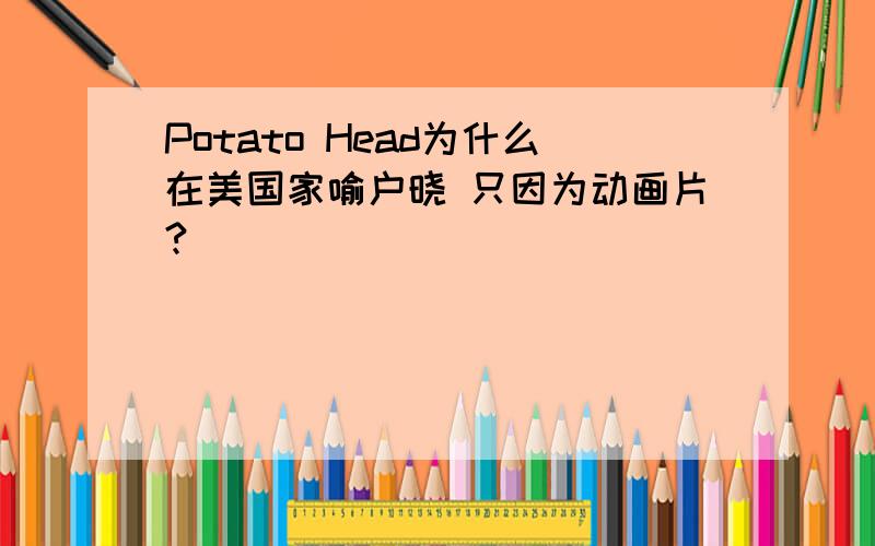 Potato Head为什么在美国家喻户晓 只因为动画片?