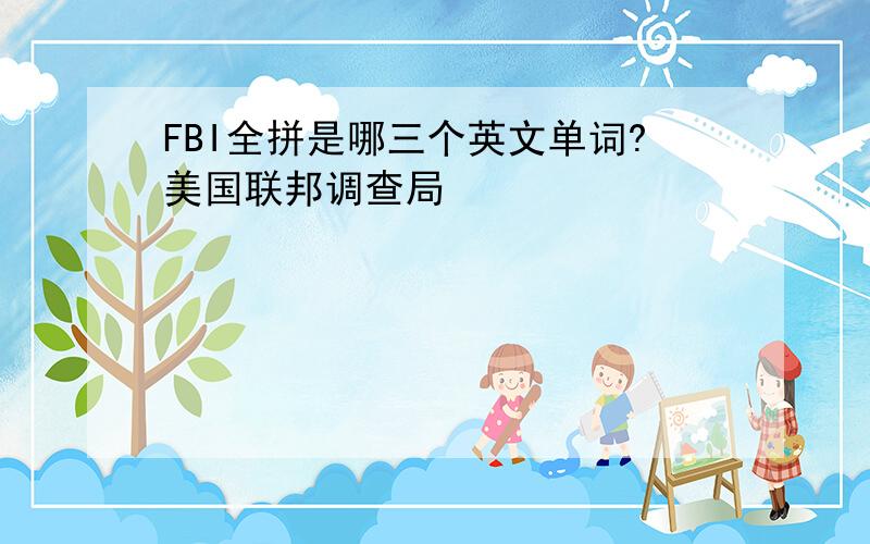 FBI全拼是哪三个英文单词?美国联邦调查局