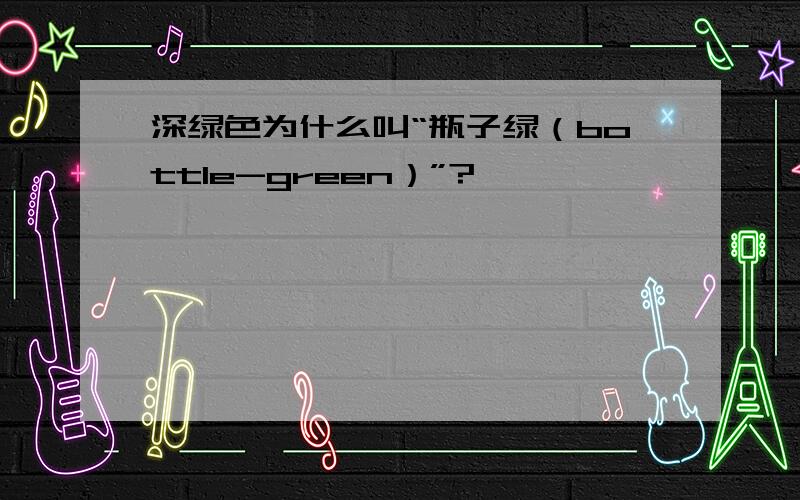 深绿色为什么叫“瓶子绿（bottle-green）”?