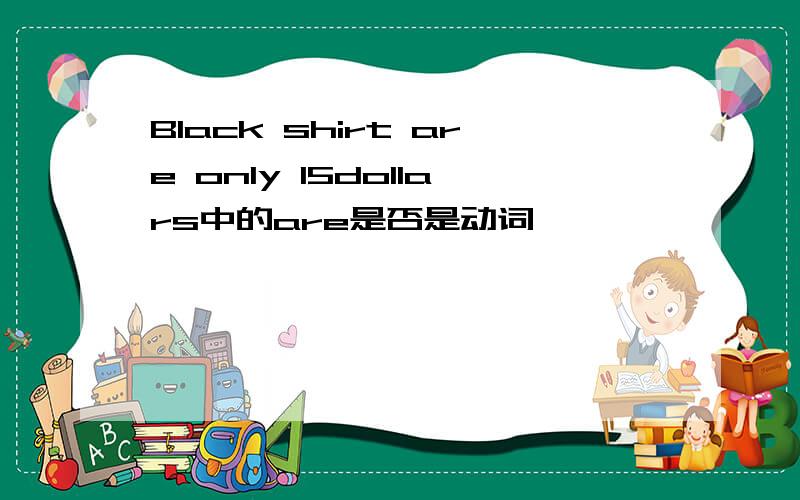 Black shirt are only 15dollars中的are是否是动词