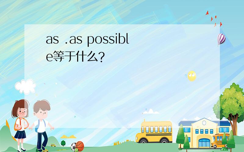 as .as possible等于什么?