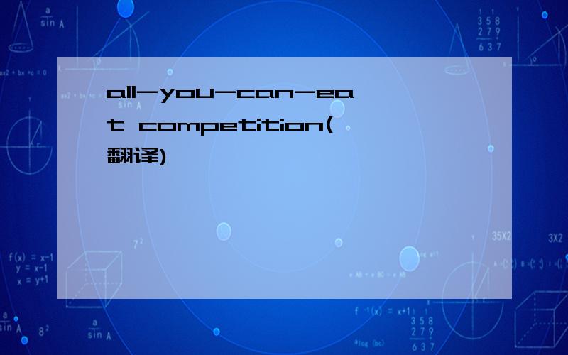 all-you-can-eat competition(翻译)