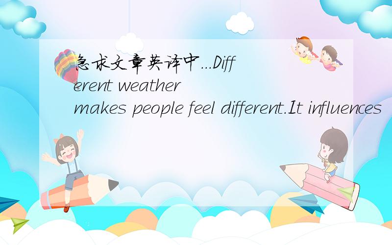 急求文章英译中...Different weather makes people feel different.It influences (影响) health,intelligence (智力) and feelings.In August,it is very hot and wet in the southern part of the United States.People there have heart trouble and othe