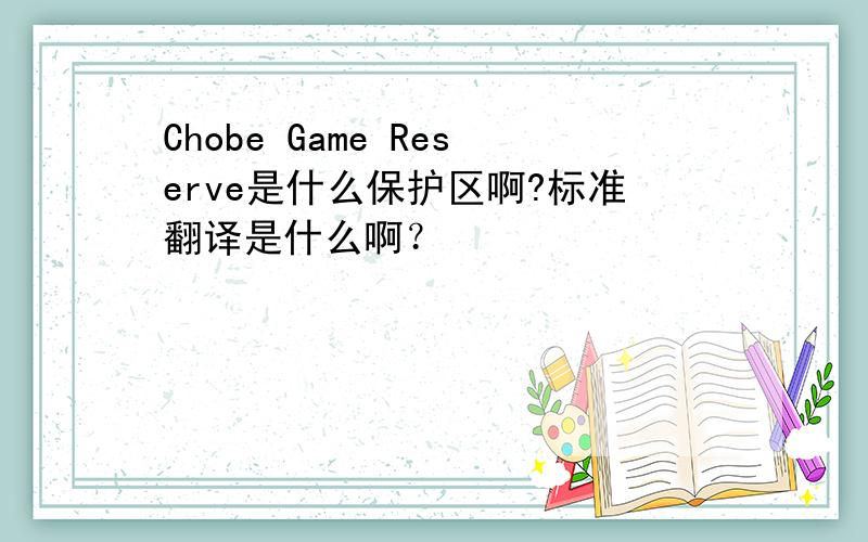 Chobe Game Reserve是什么保护区啊?标准翻译是什么啊？