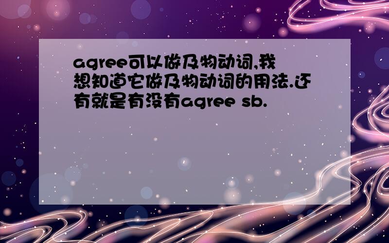 agree可以做及物动词,我想知道它做及物动词的用法.还有就是有没有agree sb.