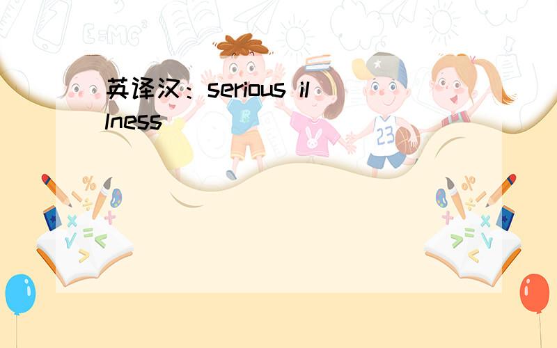 英译汉：serious illness