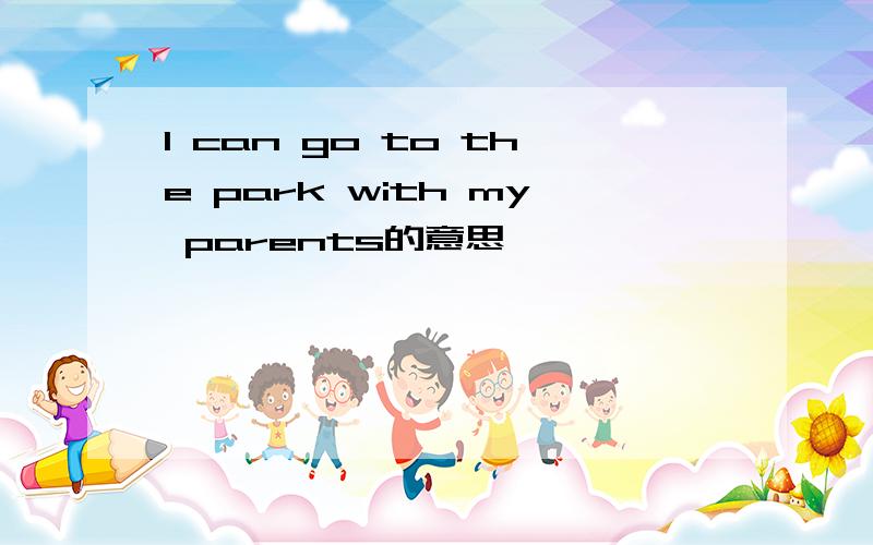 I can go to the park with my parents的意思