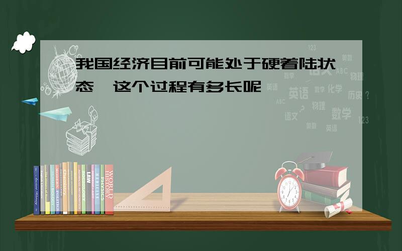 我国经济目前可能处于硬着陆状态,这个过程有多长呢