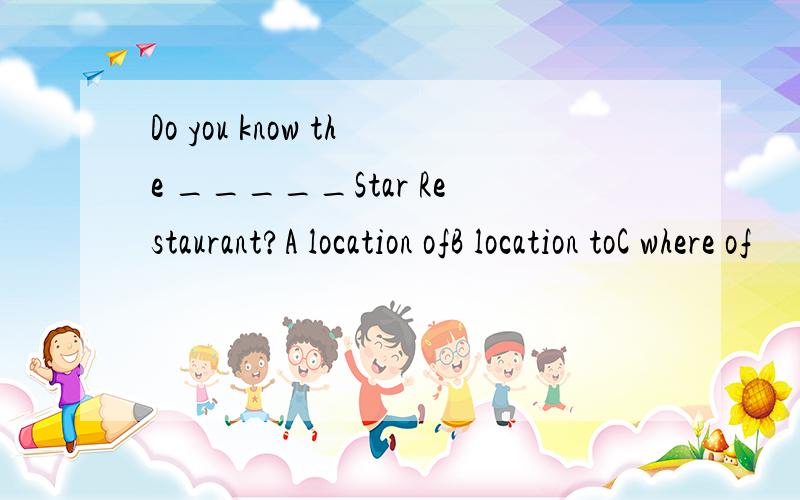 Do you know the _____Star Restaurant?A location ofB location toC where of